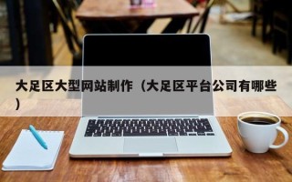 文山大足区大型网站制作（大足区平台公司有哪些）