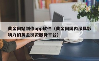 文山黄金网站制作app软件（黄金网国内深具影响力的黄金投资服务平台）