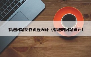 文山有趣网站制作流程设计（有趣的网站设计）