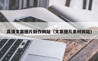 文山高清文案图片制作网站（文案图片素材网站）