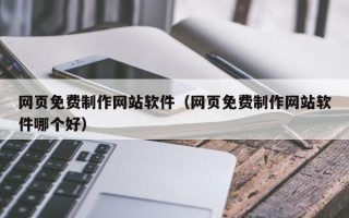 文山网页免费制作网站软件（网页免费制作网站软件哪个好）