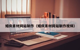 文山婚庆素材网站制作（婚庆素材网站制作视频）