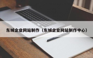 文山东城企业网站制作（东城企业网站制作中心）
