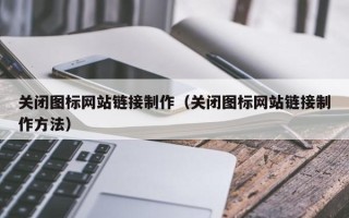 文山关闭图标网站链接制作（关闭图标网站链接制作方法）