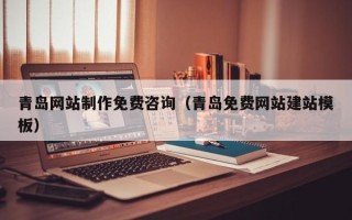 文山青岛网站制作免费咨询（青岛免费网站建站模板）