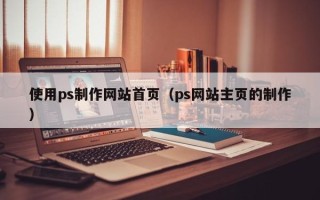 文山使用ps制作网站首页（ps网站主页的制作）