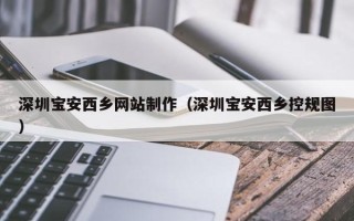文山深圳宝安西乡网站制作（深圳宝安西乡控规图）